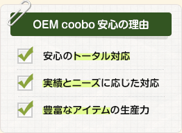 OEM cooboは、「安心のトータル対応」「実績とニーズに応じた対応」「豊富なアイテムの生産力」なので安心